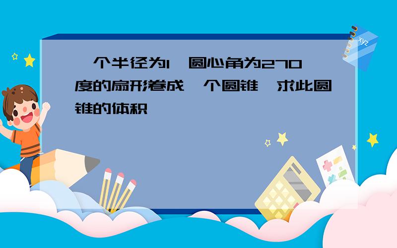 一个半径为1,圆心角为270度的扇形卷成一个圆锥,求此圆锥的体积