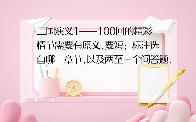 三国演义1——100回的精彩情节需要有原文,要短；标注选自哪一章节,以及两至三个问答题.