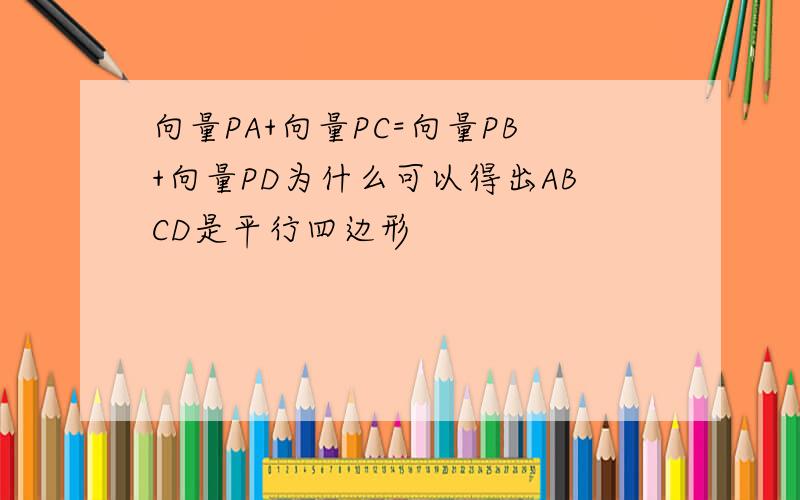 向量PA+向量PC=向量PB+向量PD为什么可以得出ABCD是平行四边形