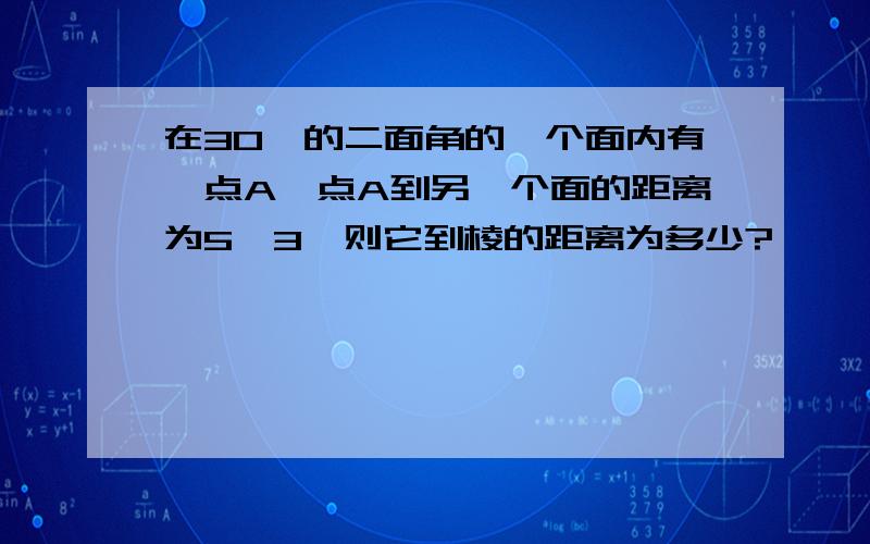 在30°的二面角的一个面内有一点A,点A到另一个面的距离为5√3,则它到棱的距离为多少?