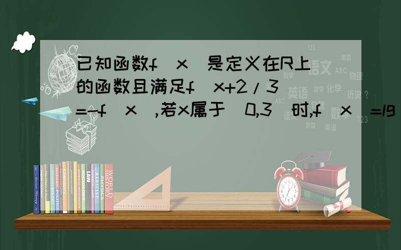 已知函数f(x)是定义在R上的函数且满足f(x+2/3)=-f(x),若x属于(0,3]时,f(x)=lg(3x+1),则f（2013）=?