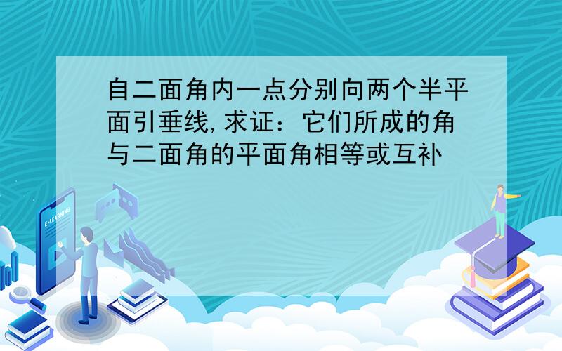 自二面角内一点分别向两个半平面引垂线,求证：它们所成的角与二面角的平面角相等或互补