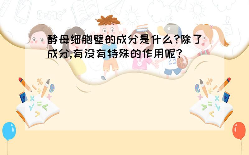 酵母细胞壁的成分是什么?除了成分,有没有特殊的作用呢?