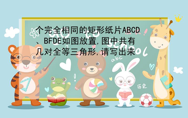 个完全相同的矩形纸片ABCD、BFDE如图放置,图中共有几对全等三角形,请写出来