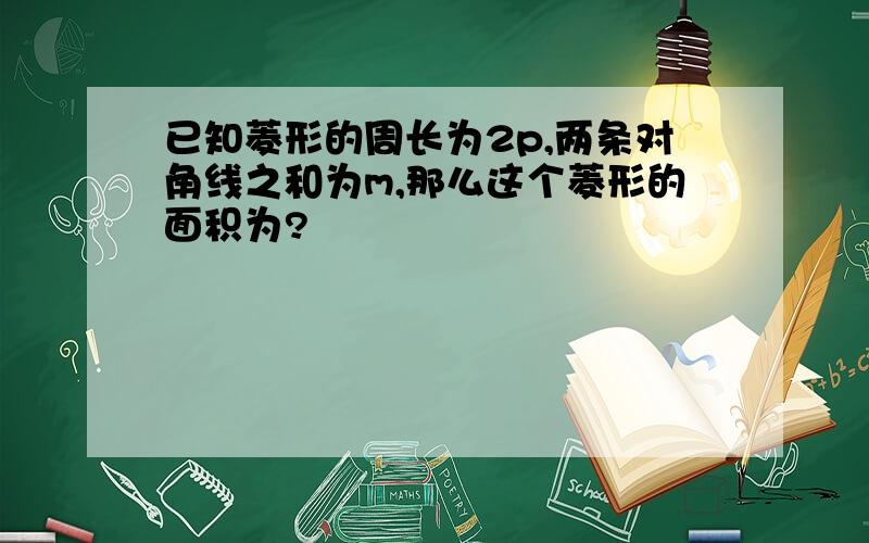 已知菱形的周长为2p,两条对角线之和为m,那么这个菱形的面积为?