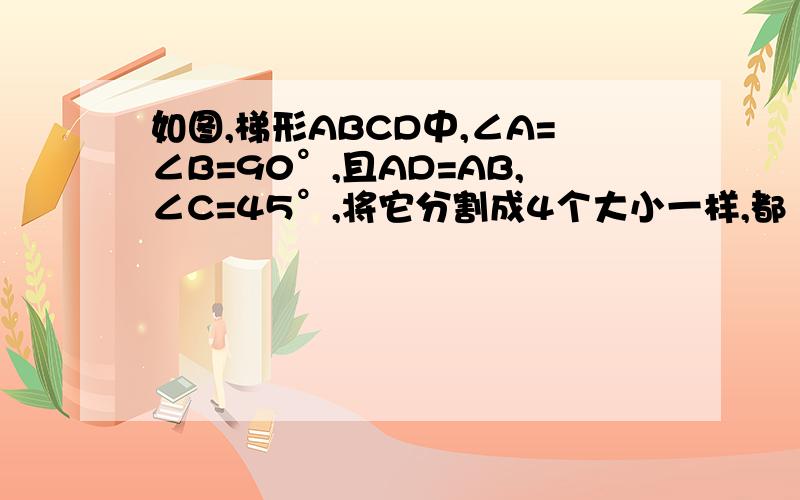 如图,梯形ABCD中,∠A=∠B=90°,且AD=AB,∠C=45°,将它分割成4个大小一样,都