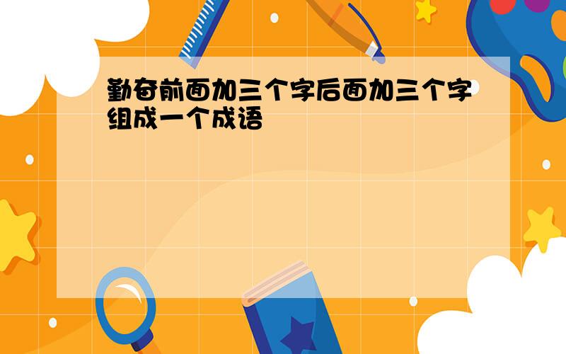 勤奋前面加三个字后面加三个字组成一个成语