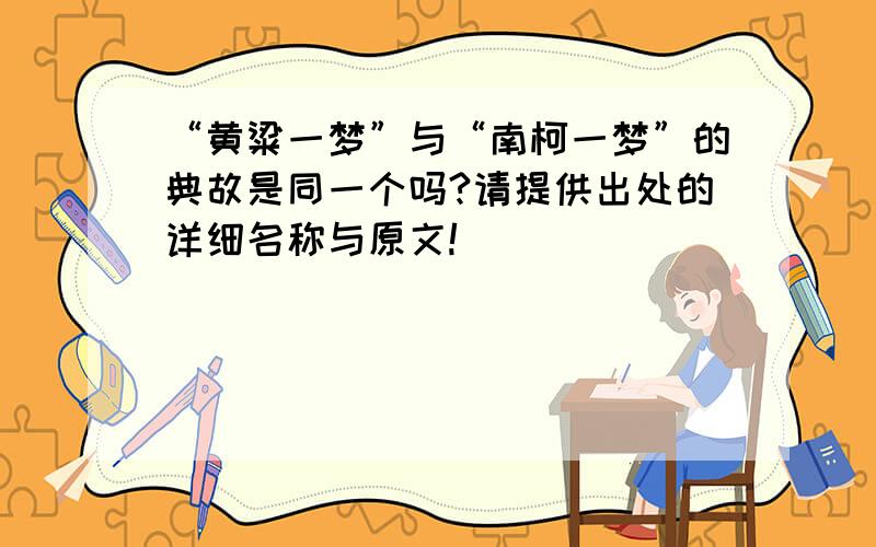 “黄粱一梦”与“南柯一梦”的典故是同一个吗?请提供出处的详细名称与原文!