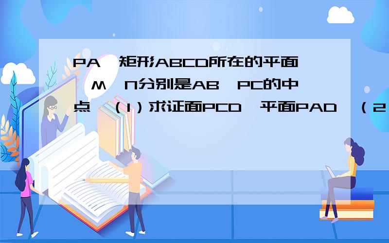 PA⊥矩形ABCD所在的平面,M,N分别是AB,PC的中点,（1）求证面PCD⊥平面PAD,（2）求证MN∥平面PAD