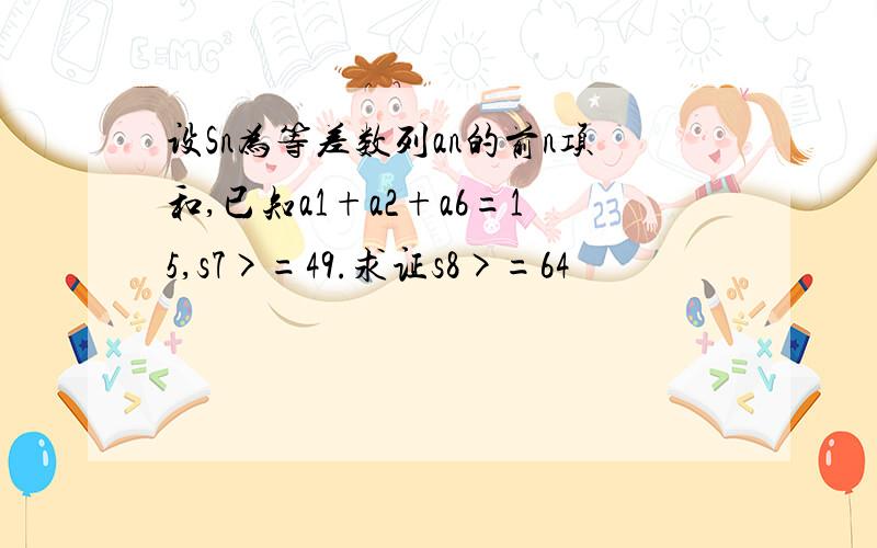 设Sn为等差数列an的前n项和,已知a1+a2+a6=15,s7>=49.求证s8>=64