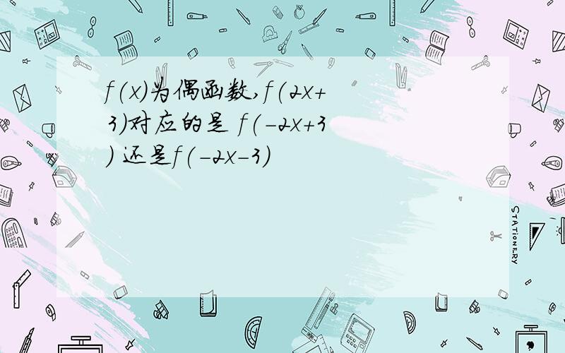 f(x)为偶函数,f(2x+3)对应的是 f(-2x+3) 还是f(-2x-3)