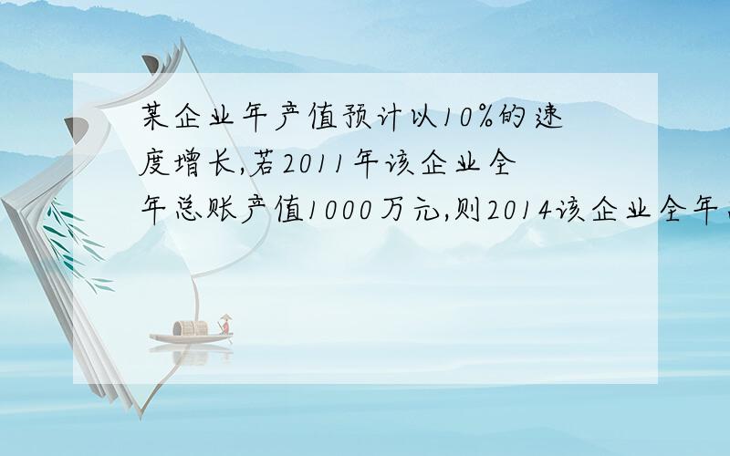 某企业年产值预计以10%的速度增长,若2011年该企业全年总账产值1000万元,则2014该企业全年总产值为?