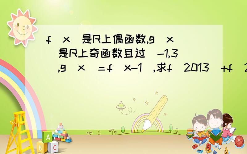 f（x）是R上偶函数,g（x）是R上奇函数且过（-1,3）,g（x）＝f（x-1）,求f（2013）+f（2014）＝?