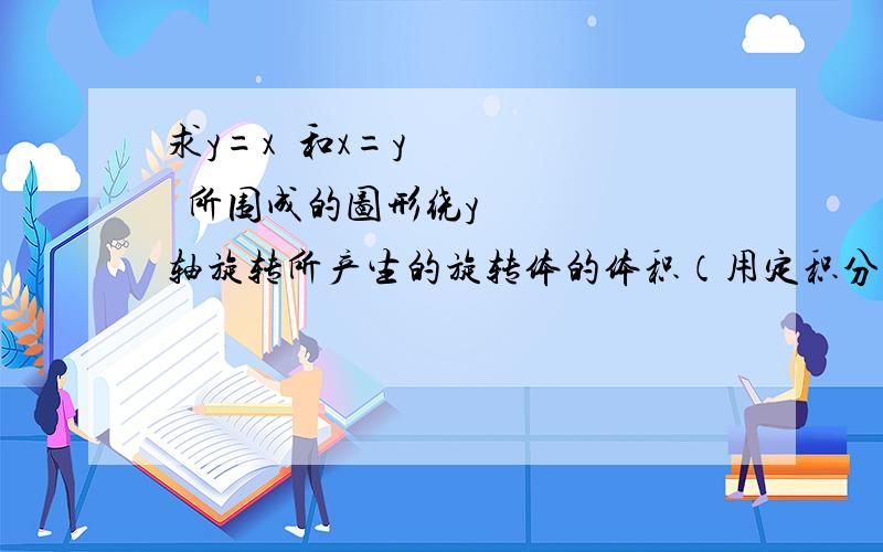 求y=x²和x=y²所围成的图形绕y轴旋转所产生的旋转体的体积（用定积分）怎么做啊?