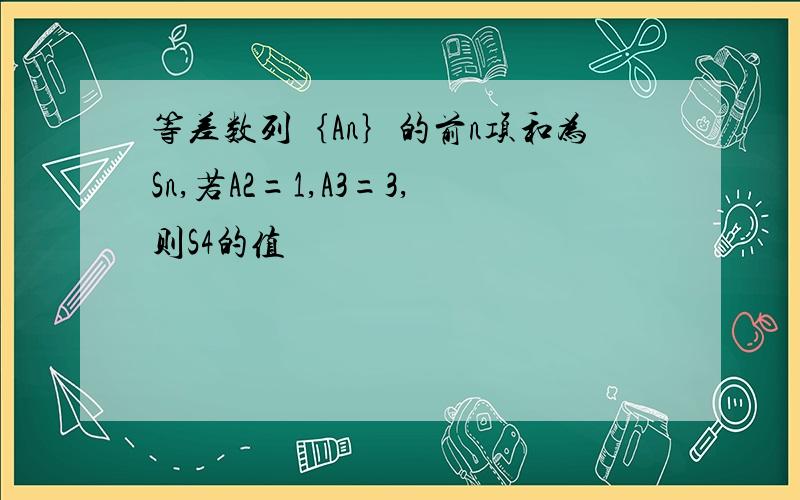 等差数列｛An｝的前n项和为Sn,若A2=1,A3=3,则S4的值