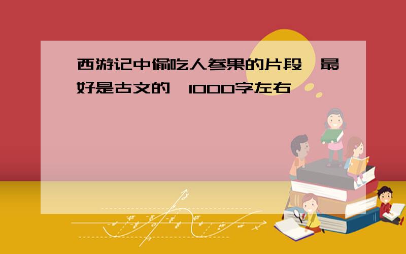 西游记中偷吃人参果的片段,最好是古文的,1000字左右