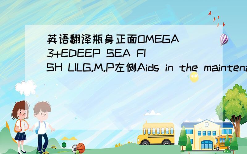 英语翻译瓶身正面OMEGA 3+EDEEP SEA FISH LILG.M.P左侧Aids in the maintenance and improvement of general well being A good sourec of omega-3 marine triglycerides and vitamin EEach capsule contains Fish oil natural 1000mgequiv.to omega-3 marine