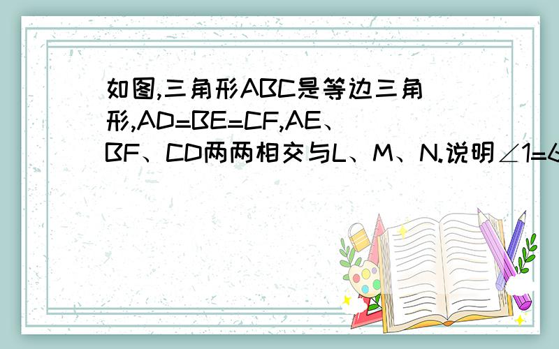 如图,三角形ABC是等边三角形,AD=BE=CF,AE、BF、CD两两相交与L、M、N.说明∠1=60°△LMN是等边三角形.