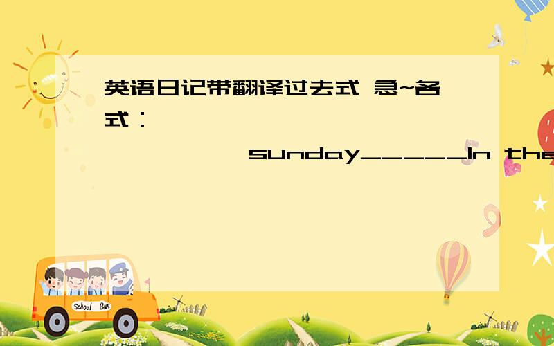 英语日记带翻译过去式 急~各式：                       sunday_____In the morning____________________At noon,______________________In the afternoon,_____In the evening