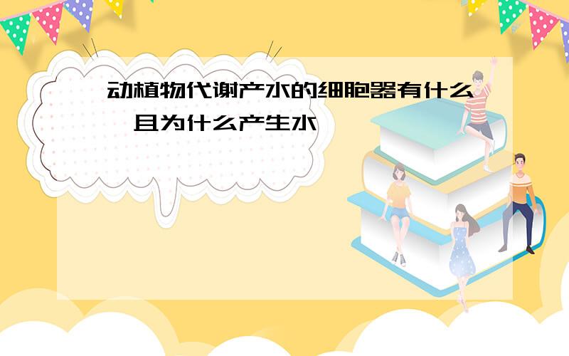 动植物代谢产水的细胞器有什么,且为什么产生水、