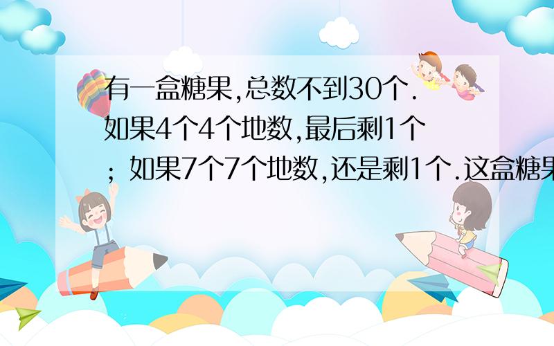 有一盒糖果,总数不到30个.如果4个4个地数,最后剩1个；如果7个7个地数,还是剩1个.这盒糖果共有（ ）个