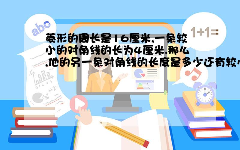 菱形的周长是16厘米,一条较小的对角线的长为4厘米.那么,他的另一条对角线的长度是多少还有较小的内角多少度、较大的对角线与边的夹角是多少度、面积是多少