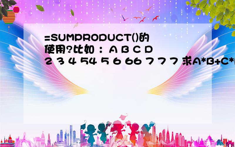 =SUMPRODUCT()的使用?比如 ：A B C D2 3 4 54 5 6 66 7 7 7 求A*B+C*D用=SUMPRODUCT()该怎么写?第一次发问 话说我都不知道自己有分没?有多少分?