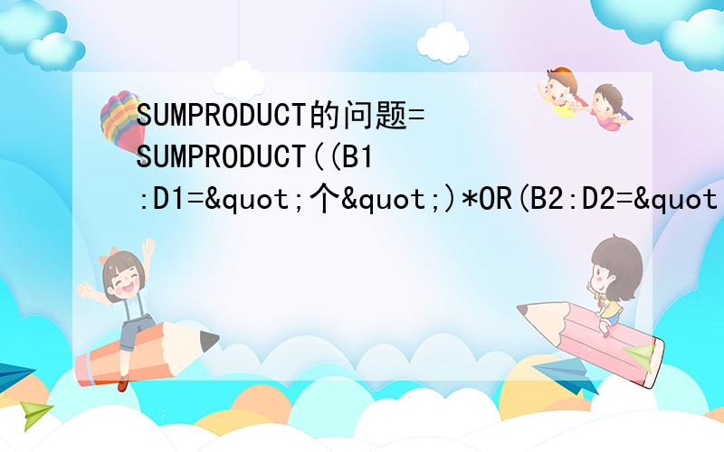 SUMPRODUCT的问题=SUMPRODUCT((B1:D1="个")*OR(B2:D2="A",B2:D2="B")*(A3:A12<=5)*B3:D12)为什么这个公式等于30,而不等于15呢.