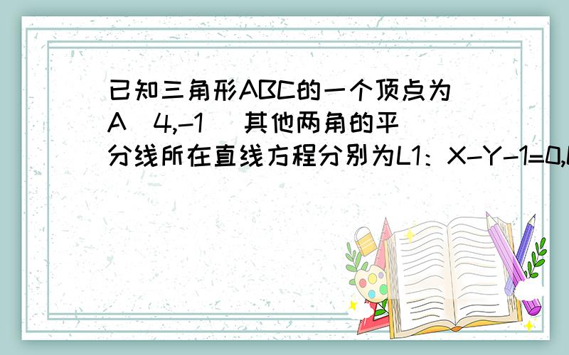 已知三角形ABC的一个顶点为A(4,-1) 其他两角的平分线所在直线方程分别为L1：X-Y-1=0,L2：X=1.求BC边所在直线的方程