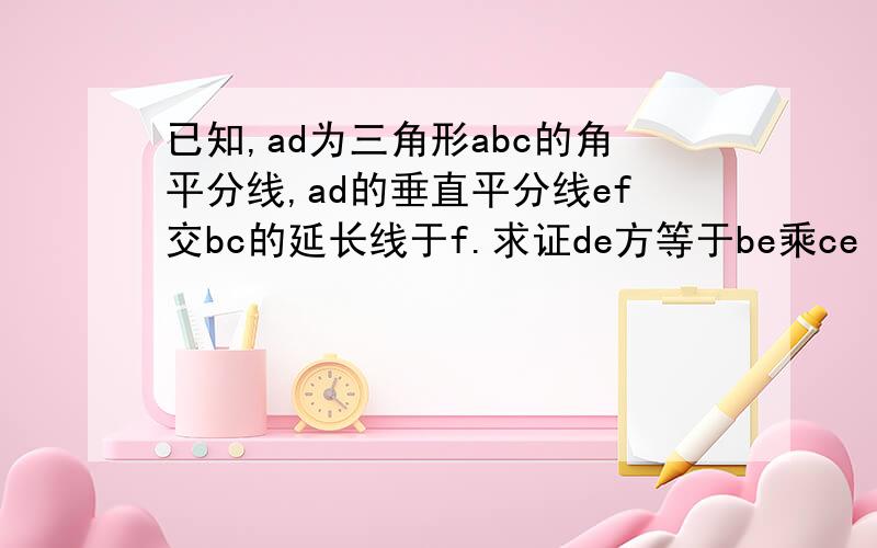 已知,ad为三角形abc的角平分线,ad的垂直平分线ef交bc的延长线于f.求证de方等于be乘ce