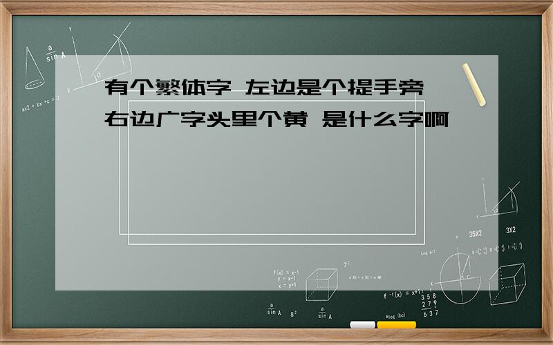 有个繁体字 左边是个提手旁 右边广字头里个黄 是什么字啊