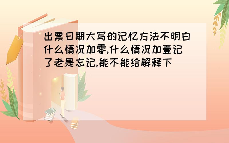 出票日期大写的记忆方法不明白什么情况加零,什么情况加壹记了老是忘记,能不能给解释下