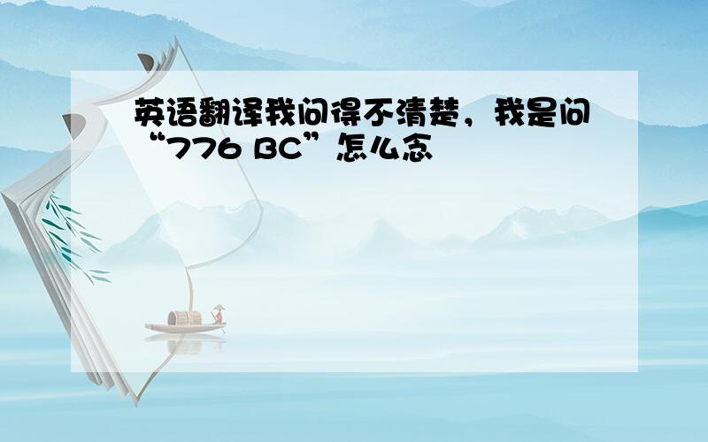 英语翻译我问得不清楚，我是问“776 BC”怎么念