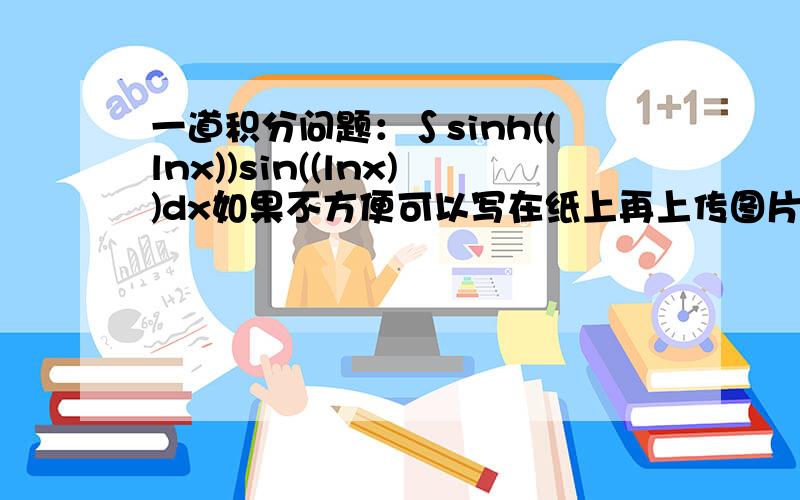 一道积分问题：∫sinh((lnx))sin((lnx))dx如果不方便可以写在纸上再上传图片,一样可以接受,