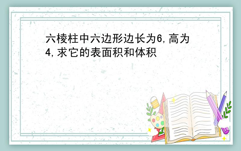 六棱柱中六边形边长为6,高为4,求它的表面积和体积