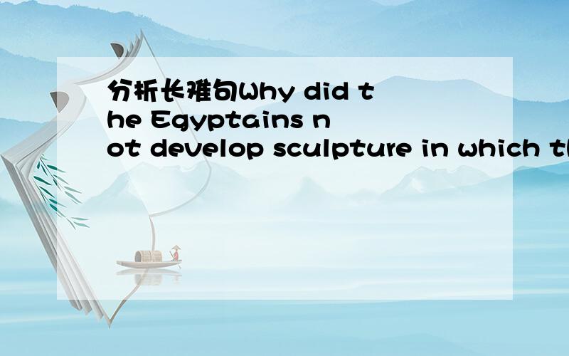 分析长难句Why did the Egyptains not develop sculpture in which the body turned and twisted through space like classical Greek statuary?想问一下里面的in which的in是修饰什么的?