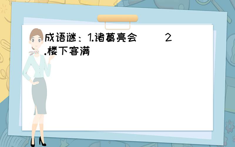 成语谜：1.诸葛亮会（ ）2.楼下客满（ ）