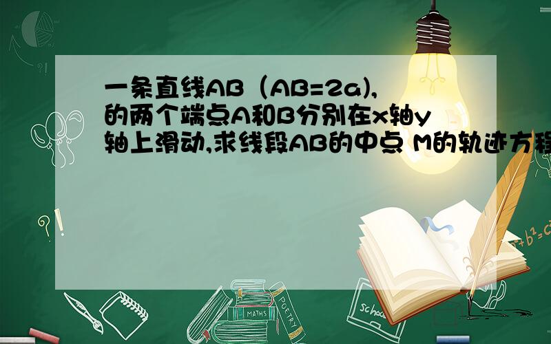 一条直线AB（AB=2a),的两个端点A和B分别在x轴y轴上滑动,求线段AB的中点 M的轨迹方程?