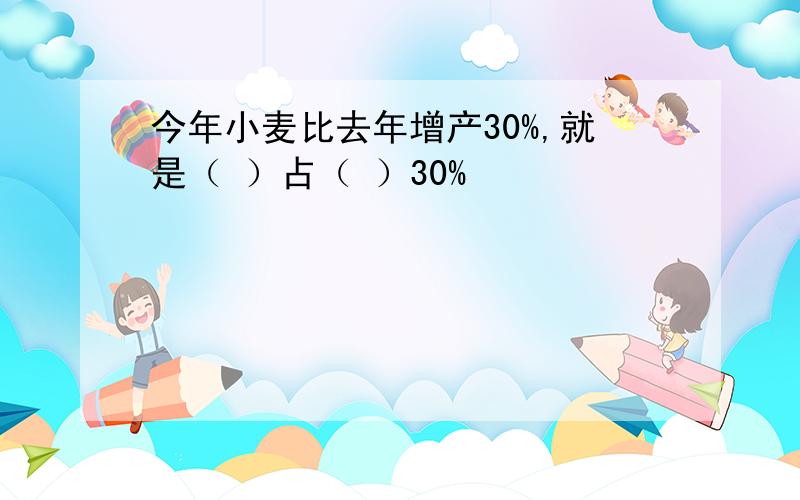 今年小麦比去年增产30%,就是（ ）占（ ）30%