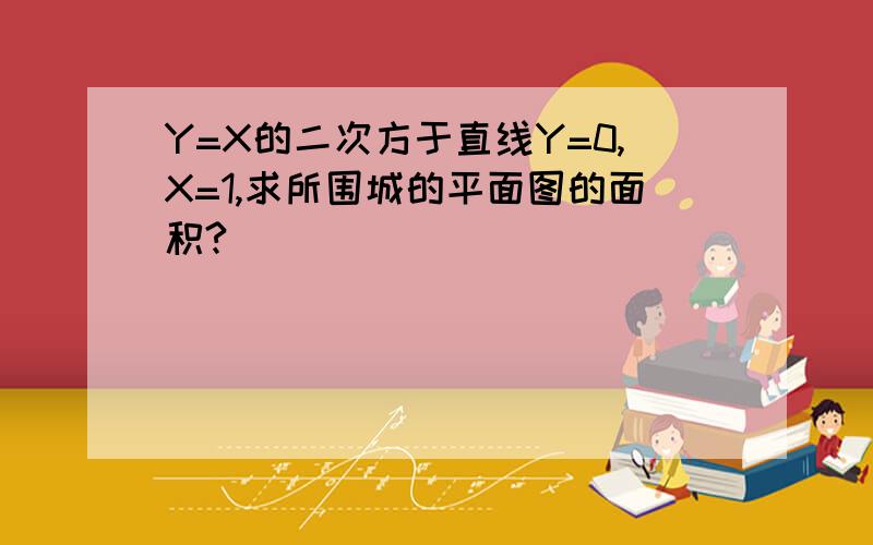 Y=X的二次方于直线Y=0,X=1,求所围城的平面图的面积?