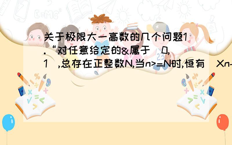 关于极限大一高数的几个问题1.“对任意给定的&属于（0,1）,总存在正整数N,当n>=N时,恒有|Xn-a|