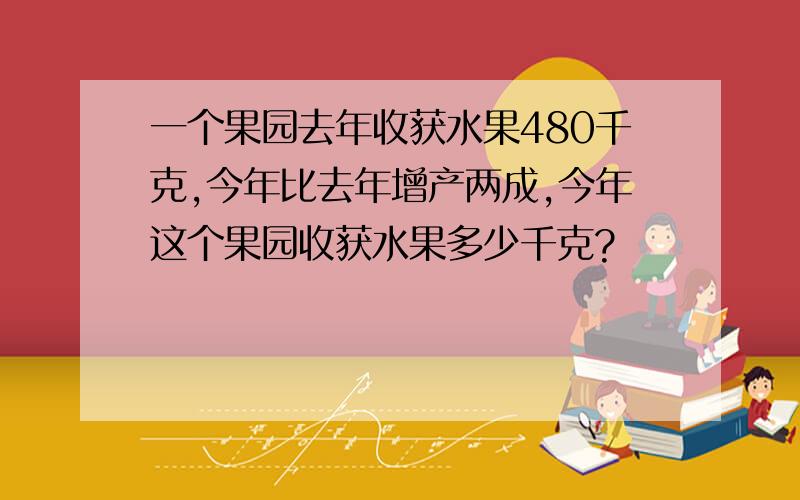 一个果园去年收获水果480千克,今年比去年增产两成,今年这个果园收获水果多少千克?