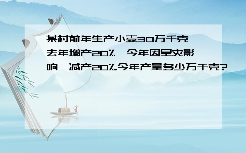 某村前年生产小麦30万千克,去年增产20%,今年因旱灾影响,减产20%.今年产量多少万千克?