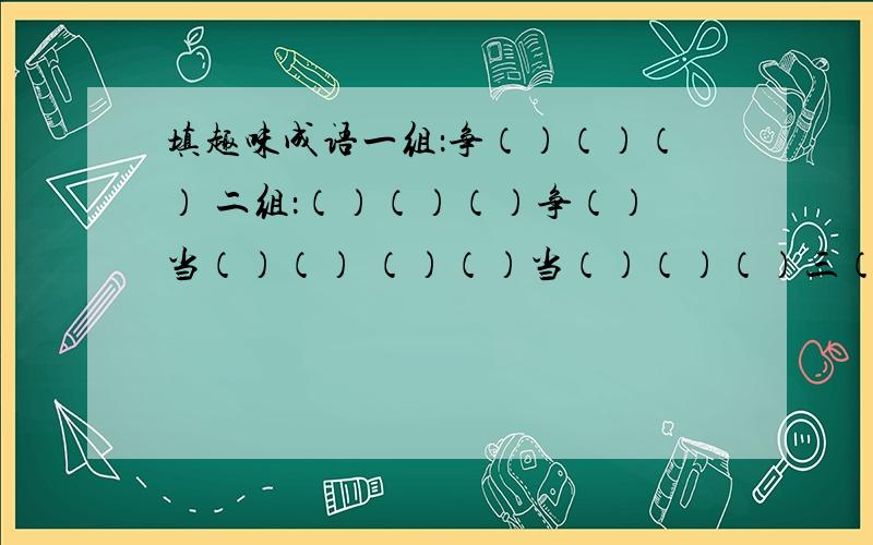 填趣味成语一组：争（）（）（） 二组：（）（）（）争（）当（）（） （）（）当（）（）（）三（） （）三（）（）（）（）（）好 好（）（）（）