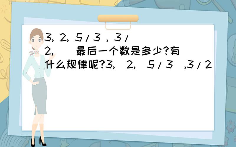 3, 2, 5/3 , 3/2,（）最后一个数是多少?有什么规律呢?3,  2,  5/3  ,3/2  （ ）A.7/5    B.5/6   C.3/5   D.3/4