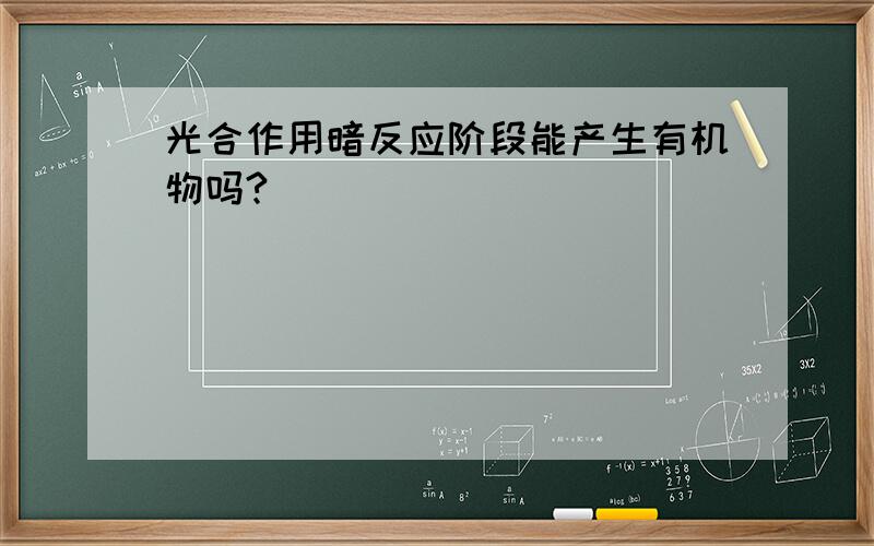 光合作用暗反应阶段能产生有机物吗?