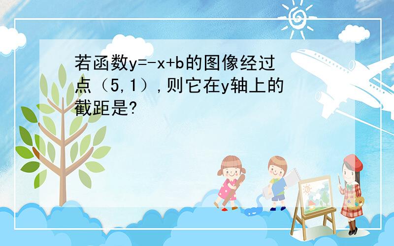 若函数y=-x+b的图像经过点（5,1）,则它在y轴上的截距是?