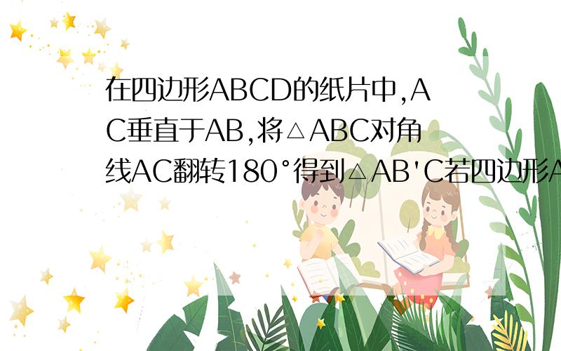 在四边形ABCD的纸片中,AC垂直于AB,将△ABC对角线AC翻转180°得到△AB'C若四边形ABCD的面积=12,求翻转后纸片重叠部分,即求△ACE