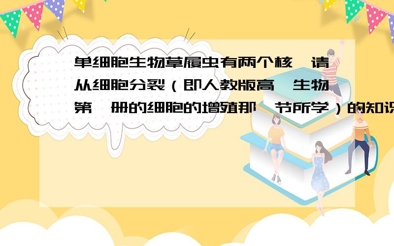 单细胞生物草履虫有两个核,请从细胞分裂（即人教版高一生物第一册的细胞的增殖那一节所学）的知识来解释