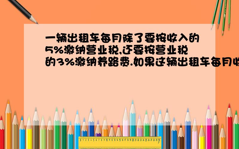 一辆出租车每月除了要按收入的5%激纳营业税,还要按营业税的3%激纳养路费.如果这辆出租车每月收入8000元,每月应激纳税款多少元?(应用题)